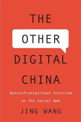 The Other Digital China: Nonconfrontational Activism on the Social Web by Wang, Jing