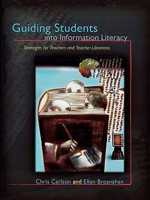 Guiding Students into Information Literacy: Strategies for Teachers and Teacher-Librarians by Carlson, Chris