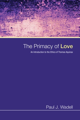 The Primacy of Love: An Introduction to the Ethics of Thomas Aquinas by Wadell, Paul J.