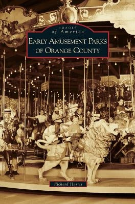 Early Amusement Parks of Orange County by Harris, Richard