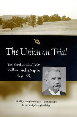 The Union on Trial: The Political Journals of Judge William Barclay Napton, 1829-1883 by Phillips, Christopher