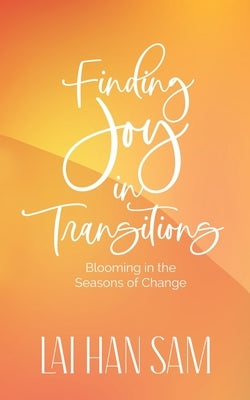 Finding Joy in Transitions: Blooming in the Seasons of Change by Lai, Han Sam