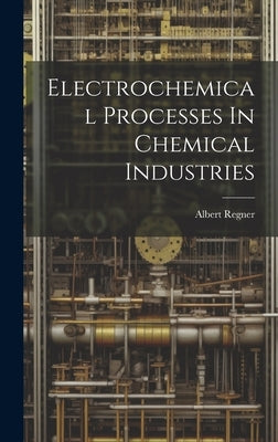 Electrochemical Processes In Chemical Industries by Regner, Albert
