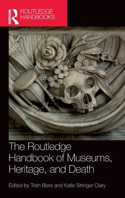 The Routledge Handbook of Museums, Heritage, and Death by Biers, Trish