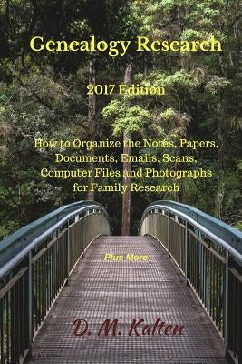 Genealogy Research 2017 Edition: How to Organize the Notes, Papers, Documents, Emails, Scans, Computer Files and Photographs for Family Research by Kalten, D. M.