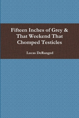 Fifteen Inches of Grey & That Weekend That Chomped Testicles by Deranged, Lucas