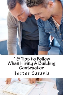 19 Tips to Follow When Hiring A Building Contractor by Saravia, Hector