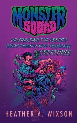 Monster Squad: Celebrating the Artists Behind Cinema's Most Memorable Creatures (hardback) by Wixson, Heather a.