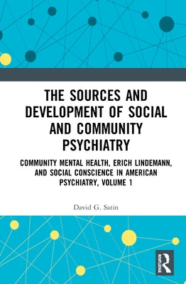 The Sources and Development of Social and Community Psychiatry: Community Mental Health, Erich Lindemann, and Social Conscience in American Psychiatry by Satin, David G.