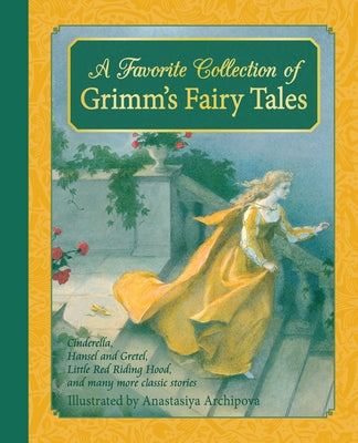 A Favorite Collection of Grimm's Fairy Tales: Cinderella, Little Red Riding Hood, Snow White and the Seven Dwarfs and Many More Classic Stories by Grimm