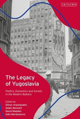 The Legacy of Yugoslavia: Politics, Economics and Society in the Modern Balkans by Anastasakis, Othon