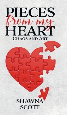 Pieces from My Heart: Chaos and Art by Scott, Shawna