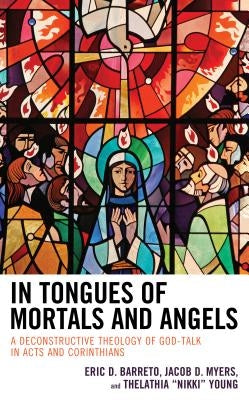 In Tongues of Mortals and Angels: A Deconstructive Theology of God-Talk in Acts and Corinthians by Barreto, Eric D.