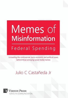 Memes of Misinformation: Federal Spending: Unraveling the controversial, socio-economic and political issues behind those annoying social media memes by Castañeda, Julio C., Jr.