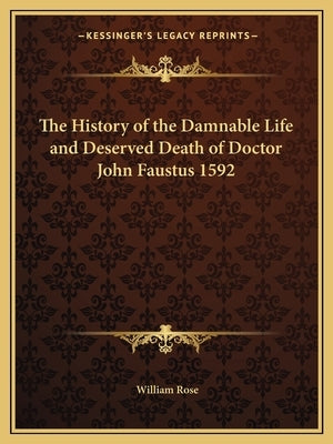 The History of the Damnable Life and Deserved Death of Doctor John Faustus 1592 by Rose, William