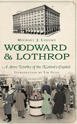 Woodward & Lothrop: A Store Worthy of the Nation's Capital by Lisicky, Michael