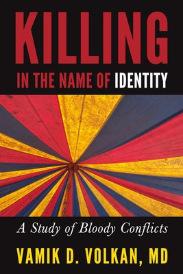 Killing in the Name of Identity: A Study of Bloody Conflicts by Volkan, Vamik D.