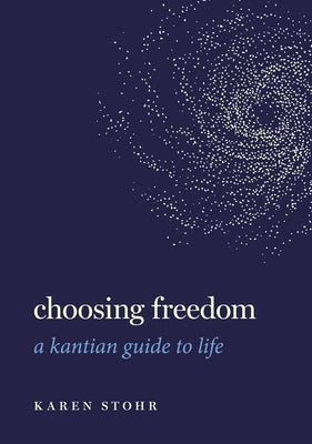 Choosing Freedom: A Kantian Guide to Life by Stohr, Karen