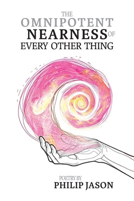 The Omnipotent Nearness of Every Other Thing by Jason, Philip