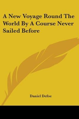 A New Voyage Round The World By A Course Never Sailed Before by Defoe, Daniel