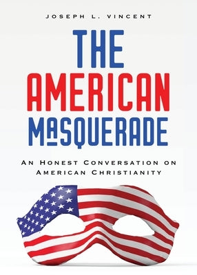 The American Masquerade: An Honest Conversation on American Christianity by Vincent, Joseph L.