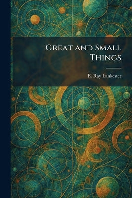 Great and Small Things by Lankester, E. Ray