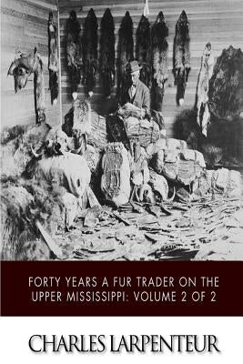 Forty Years a Fur Trader on the Upper Missouri: Volume 2 of 2 by Larpenteur, Charles