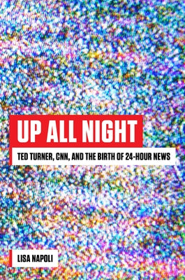 Up All Night: Ted Turner, CNN, and the Birth of 24-Hour News by Napoli, Lisa