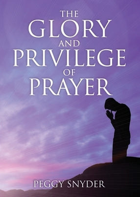 The Glory and Privilege of Prayer by Snyder, Peggy