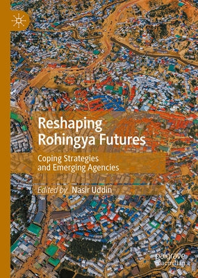 Reshaping Rohingya Futures: Coping Strategies and Emerging Agencies by Uddin, Nasir