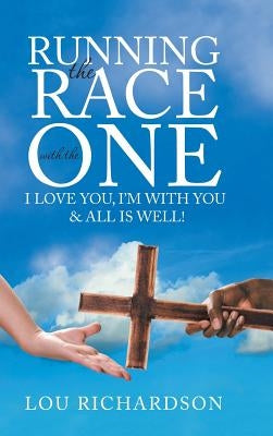 Running the Race with the One: I Love You, I'm With You & All Is Well! by Richardson, Lou