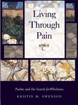Living Through Pain: Psalms and the Search for Wholeness by Swenson, Kristin M.