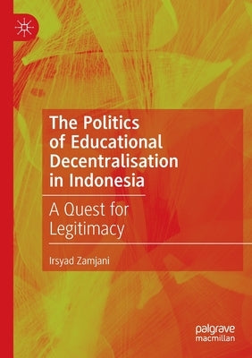 The Politics of Educational Decentralisation in Indonesia: A Quest for Legitimacy by Zamjani, Irsyad