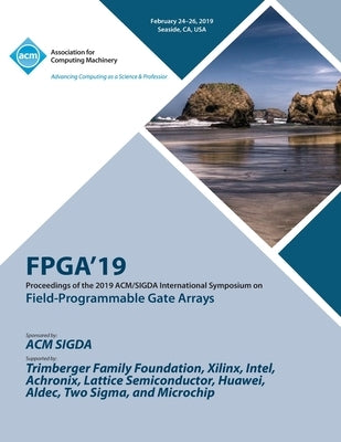 Fpga'19: Proceedings of the 2019 ACM/SIGDA International Symposium on Field-Programmable Gate Arrays by Fpga'19