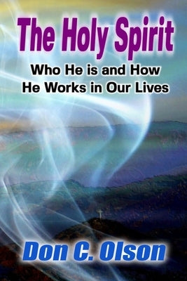 The Holy Spirit: Who He is and How He Works in Our Lives by Olson, Don C.