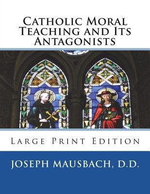 Catholic Moral Teaching and Its Antagonists: Large Print Edition by Mausbach D. D., Joseph