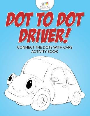 Dot to Dot Driver! Connect the Dots with Cars Activity Book by Kreative Kids