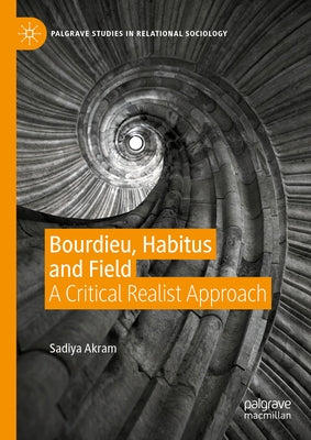 Bourdieu, Habitus and Field: A Critical Realist Approach by Akram, Sadiya