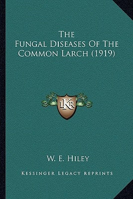 The Fungal Diseases Of The Common Larch (1919) by Hiley, W. E.