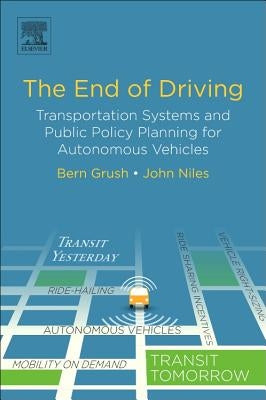 The End of Driving: Transportation Systems and Public Policy Planning for Autonomous Vehicles by Grush, Bern