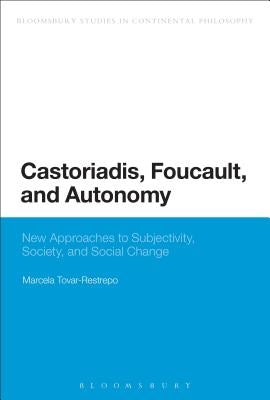 Castoriadis, Foucault, and Autonomy: New Approaches to Subjectivity, Society, and Social Change by Tovar-Restrepo, Marcela