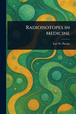 Radioisotopes in Medicine by Phelan, Earl W.
