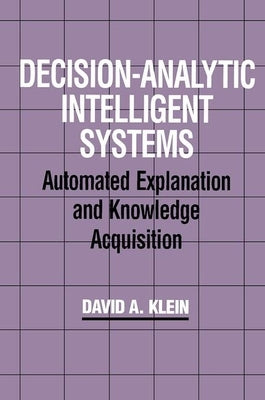 Decision-Analytic Intelligent Systems: Automated Explanation and Knowledge Acquisition by Klein, David A.