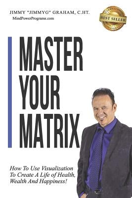 Master Your Matrix: How to Visualize Your Way to Health, Wealth, and Happiness! by Graham C. Ht, Jimmy