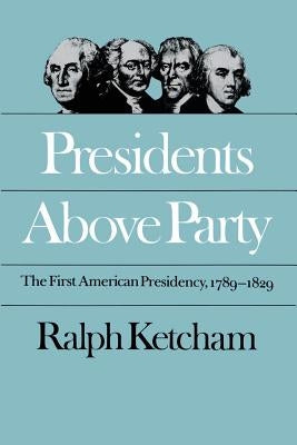 Presidents Above Party: The First American Presidency, 1789-1829 by Ketcham, Ralph