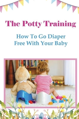 The Potty Training: How To Go Diaper Free With Your Baby by Lawrence, Chelsea