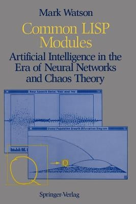 Common LISP Modules: Artificial Intelligence in the Era of Neural Networks and Chaos Theory by Watson, Mark