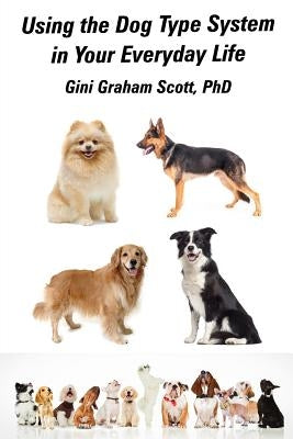 Using the Dog Type System in Your Everyday Life: Even More Ways to Gain Insight and Advice from Your Dogs by Scott, Gini Graham