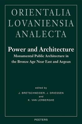 Power and Architecture. Monumental Public Architecture in the Bronze Age Near East and Aegean: Proceedings of the International Conference 'Power and by Van Lerberghe, K.