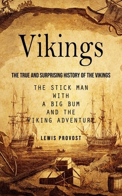 Vikings: The True and Surprising History of The Vikings (The Stick Man with a Big Bum and the Viking Adventure) by Provost, Lewis